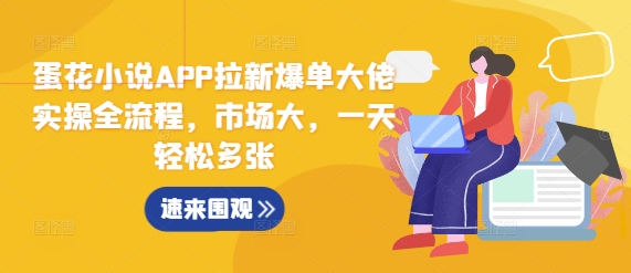 蛋花小说APP拉新爆单大佬实操全流程，市场大，一天轻松多张-悟空云赚AI