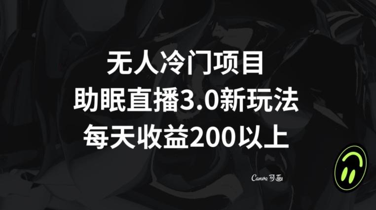 无人冷门项目，助眠直播3.0玩法，每天收益200+【揭秘】-悟空云赚AI