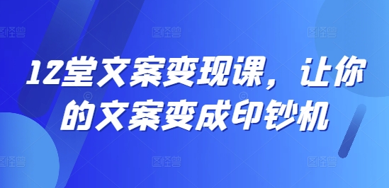 12堂文案变现课，让你的文案变成印钞机-悟空云赚AI