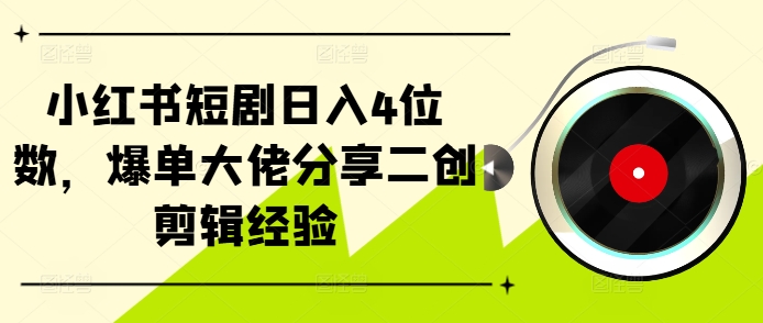 小红书短剧日入4位数，爆单大佬分享二创剪辑经验-悟空云赚AI