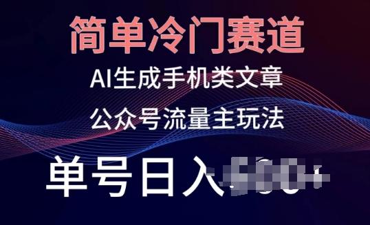 简单冷门赛道，AI生成手机类文章，公众号流量主玩法，单号日入100+【揭秘】-悟空云赚AI