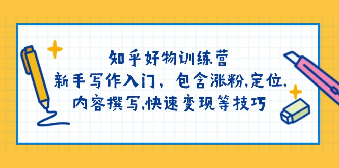 知乎好物训练营：新手写作入门，包含涨粉,定位,内容撰写,快速变现等技巧-口袋创业家