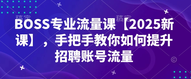 BOSS专业流量课【2025新课】，手把手教你如何提升招聘账号流量-悟空云赚AI