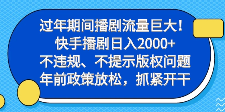 过年期间播剧流量巨大！快手播剧日入2000+，不违规、不提示版权问题，年前政策放松，抓紧开干-悟空云赚AI