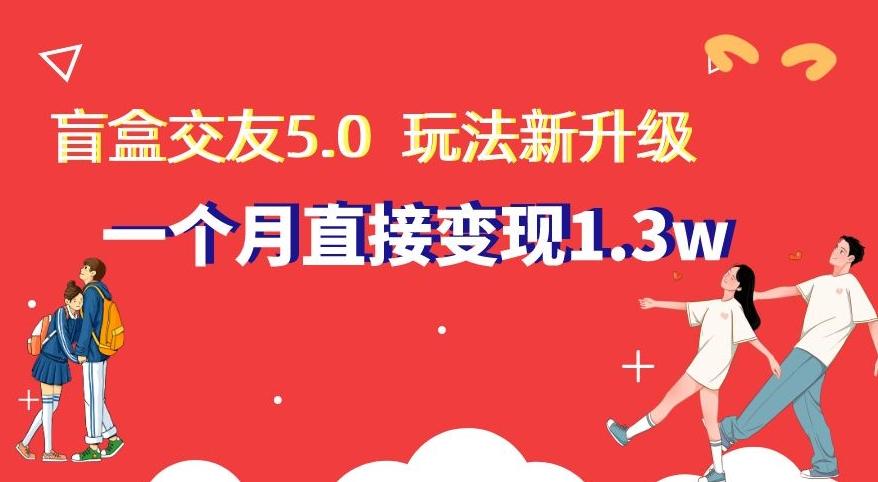 盲盒交友5.0，玩法全新升级，一个月直接变现1.3W，新手小白轻松上手【揭秘】-悟空云赚AI