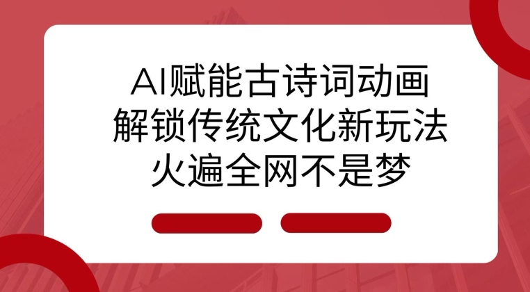 AI 赋能古诗词动画：解锁传统文化新玩法，火遍全网不是梦!-口袋创业家