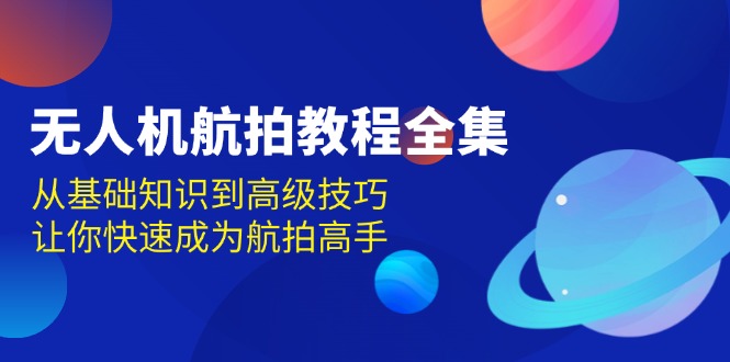 无人机-航拍教程全集，从基础知识到高级技巧，让你快速成为航拍高手-悟空云赚AI