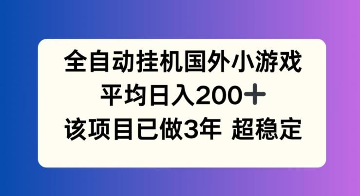 全自动挂机国外小游戏，平均日入200+，此项目已经做了3年 稳定持久【揭秘】-悟空云赚AI