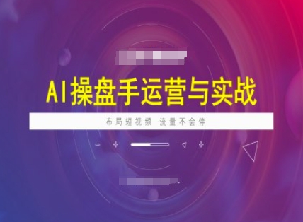 AI操盘手运营实战课程，布局短祝频，流量不会停-悟空云赚AI