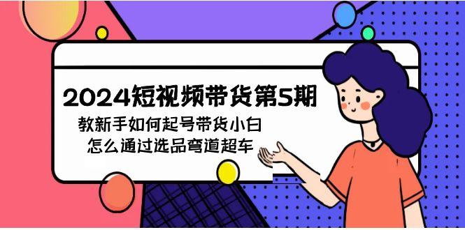 (9844期)2024短视频带货第5期，教新手如何起号，带货小白怎么通过选品弯道超车-悟空云赚AI