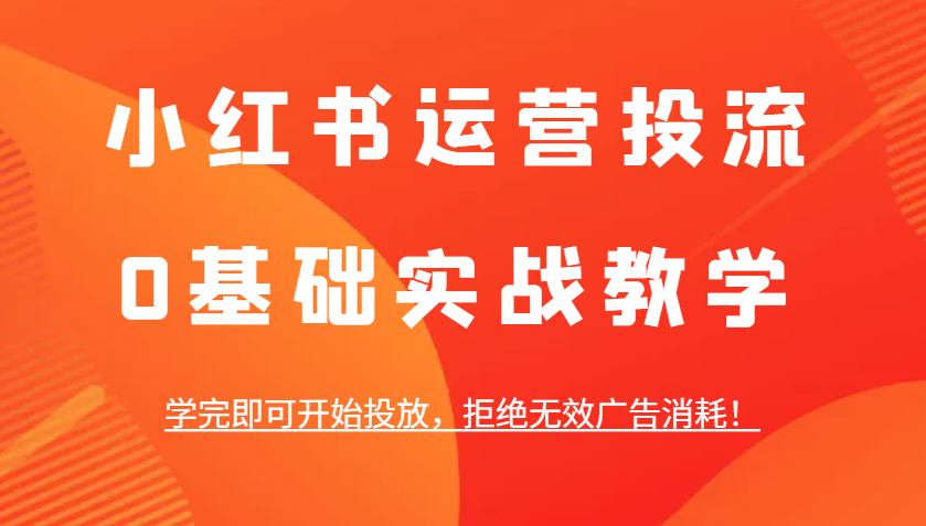 小红书运营投流，0基础实战教学，学完即可开始投放，拒绝无效广告消耗！-悟空云赚AI