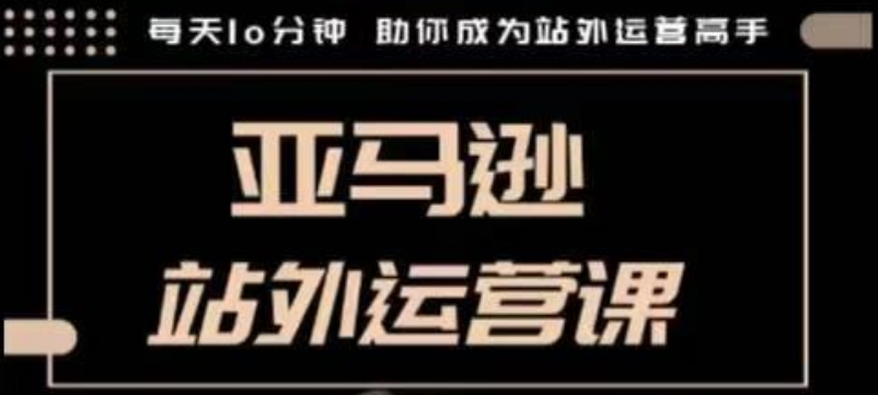 聪明的跨境人都在学的亚马逊站外运营课，每天10分钟，手把手教你成为站外运营高手-悟空云赚AI