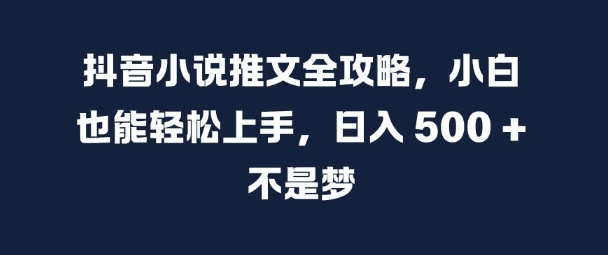 抖音小说推文全攻略，小白也能轻松上手，日入 5张+ 不是梦【揭秘】-悟空云赚AI