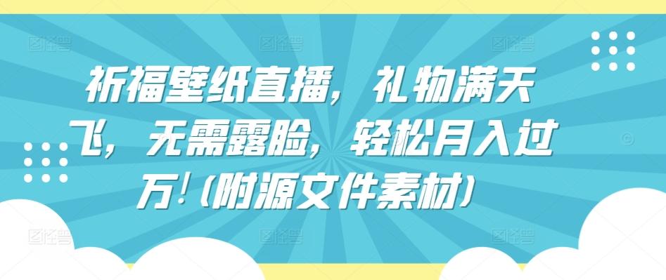 祈福壁纸直播，礼物满天飞，无需露脸，轻松月入过万!(附源文件素材)【揭秘】-悟空云赚AI