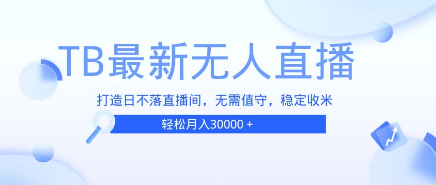 TB无人直播，打造日不落直播间，无需真人出镜，无需值守，打造日不落直…-口袋创业家