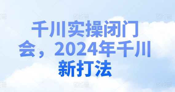 千川实操闭门会，2024年千川新打法-悟空云赚AI