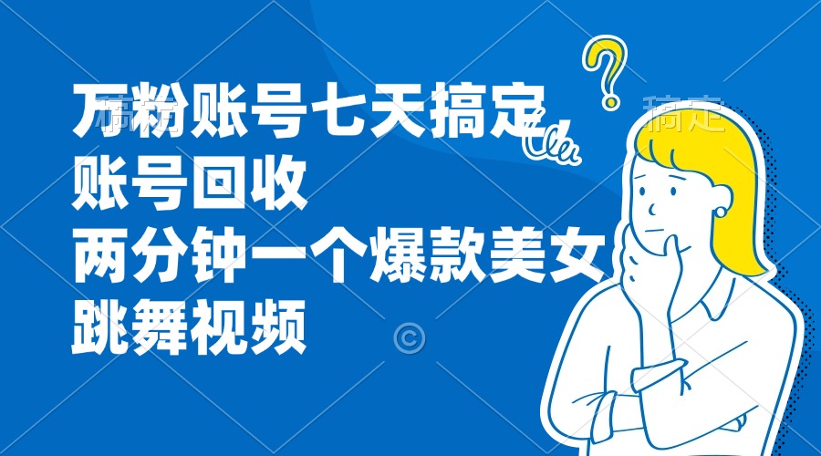 万粉账号七天搞定，账号回收，两分钟一个爆款美女跳舞视频-悟空云赚AI