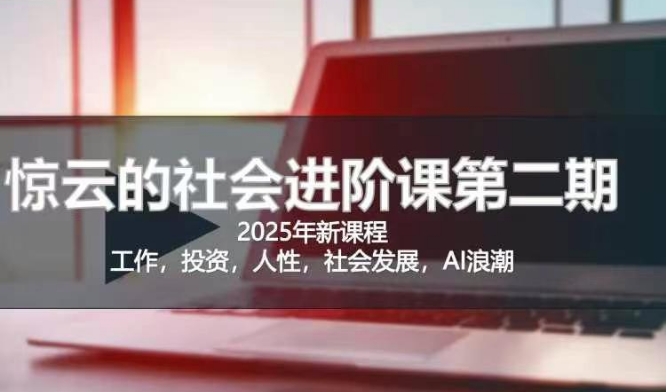 2025惊云社会进阶课(全新课程)，如果你要让自己的人生变清晰化社会化的话 这是我必推的一门课-口袋创业家