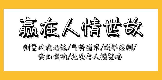 (9959期)赢在-人情世故：财富内在心法/气势道术/成事法则/走向成功/社交与人情策略-悟空云赚AI