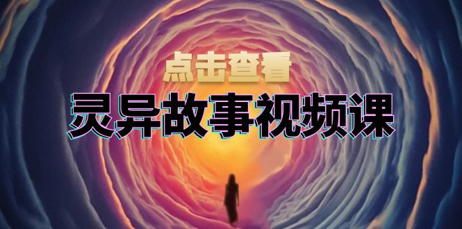 灵异故事视频课：文案、剪辑流程、画面处理及封面制作，助力创作者盈利-悟空云赚AI