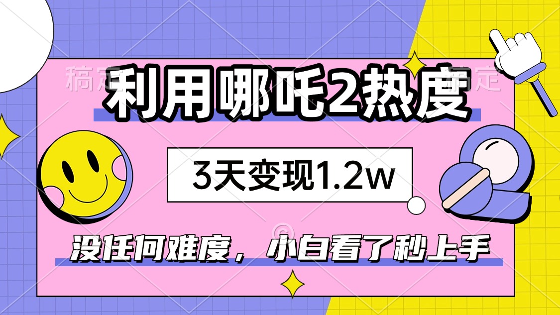 如何利用哪吒2爆火，3天赚1.2W，没有任何难度，小白看了秒学会，抓紧时…-悟空云赚AI