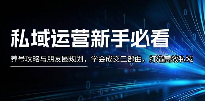 私域运营新手必看：养号攻略与朋友圈规划，学会成交三部曲，打造高效私域-悟空云赚AI