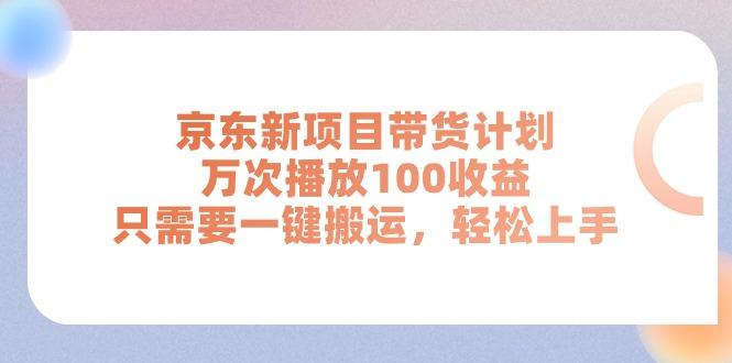 京东新项目带货计划，万次播放100收益，只需要一键搬运，轻松上手-悟空云赚AI