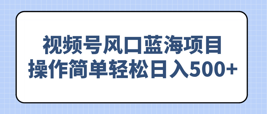 视频号风口蓝海项目，操作简单轻松日入500+-悟空云赚AI