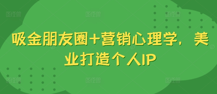 吸金朋友圈+营销心理学，美业打造个人IP-悟空云赚AI