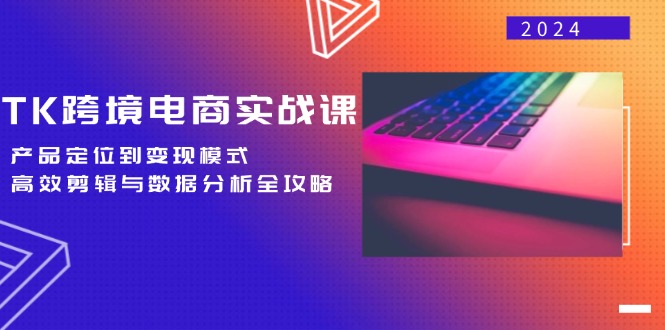 TK跨境电商实战课：产品定位到变现模式，高效剪辑与数据分析全攻略-悟空云赚AI