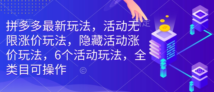 拼多多最新玩法，活动无限涨价玩法，隐藏活动涨价玩法，6个活动玩法，全类目可操作-悟空云赚AI