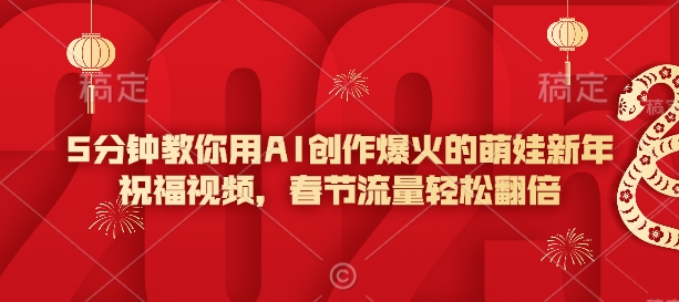 5分钟教你用AI创作爆火的萌娃新年祝福视频，春节流量轻松翻倍-口袋创业家
