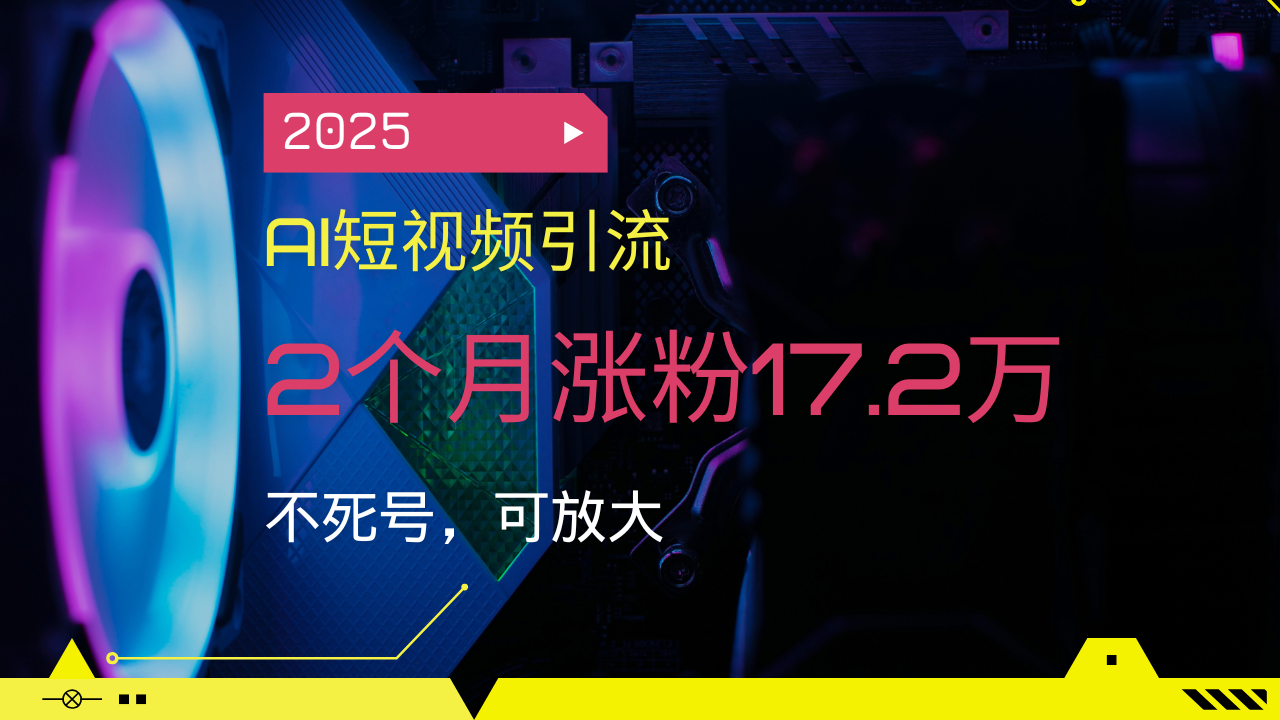 2025AI短视频引流，2个月涨粉17.2万，不死号，可放大-悟空云赚AI