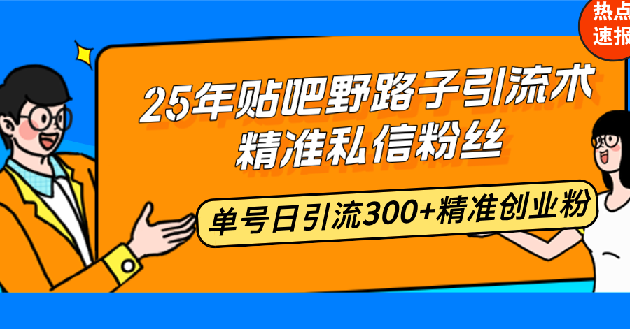 25年贴吧野路子引流术，精准私信粉丝，单号日引流300+精准创业粉-悟空云赚AI