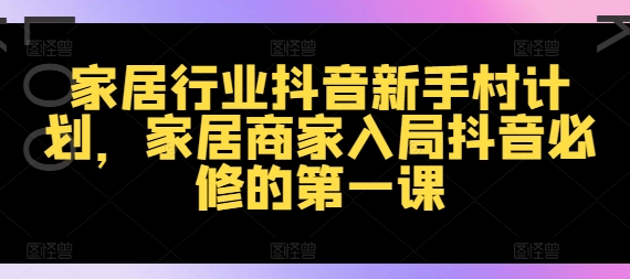 家居行业抖音新手村计划，家居商家入局抖音必修的第一课-悟空云赚AI