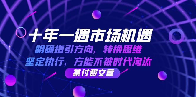 十年 一遇 市场机遇，明确指引方向，转换思维，坚定执行，方能不被时代…-悟空云赚AI