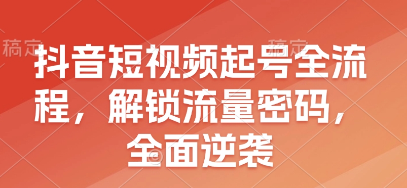 抖音短视频起号全流程，解锁流量密码，全面逆袭-悟空云赚AI