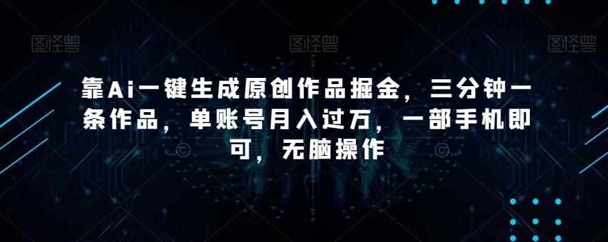 靠Ai一键生成原创作品掘金，三分钟一条作品，单账号月入过万，一部手机即可，无脑操作【揭秘】-悟空云赚AI