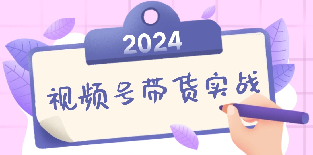 2024视频号最新带货实战课：无人直播/书单号卖货/个人IP口播 (附资料素材-悟空云赚AI