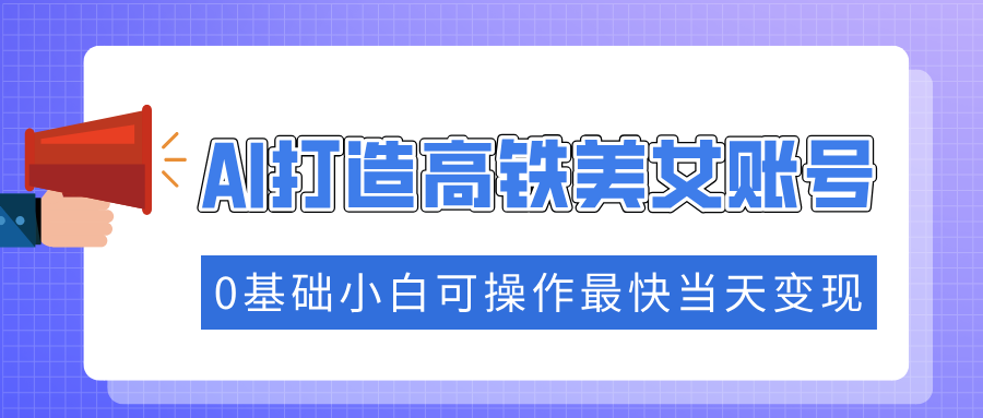 抓住流量密码快速涨粉，AI打造高铁美女账号，0基础小白可操作最快当天变现-悟空云赚AI