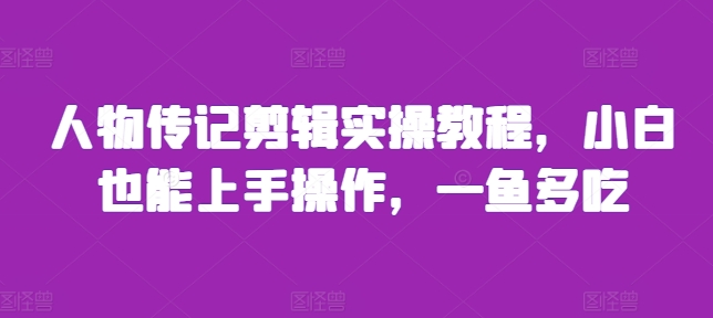 人物传记剪辑实操教程，小白也能上手操作，一鱼多吃-悟空云赚AI