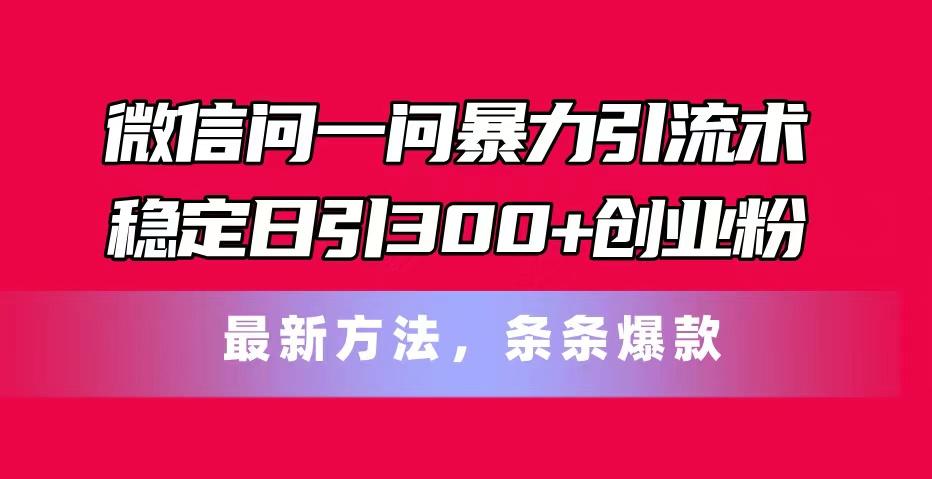 微信问一问暴力引流术，稳定日引300+创业粉，最新方法，条条爆款-悟空云赚AI