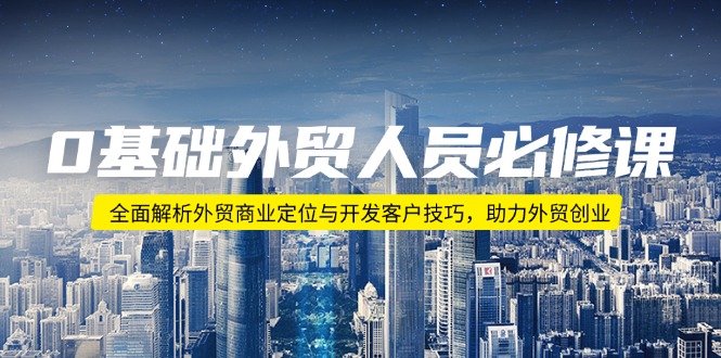 0基础外贸人员必修课：全面解析外贸商业定位与开发客户技巧，助力外贸创业-口袋创业家