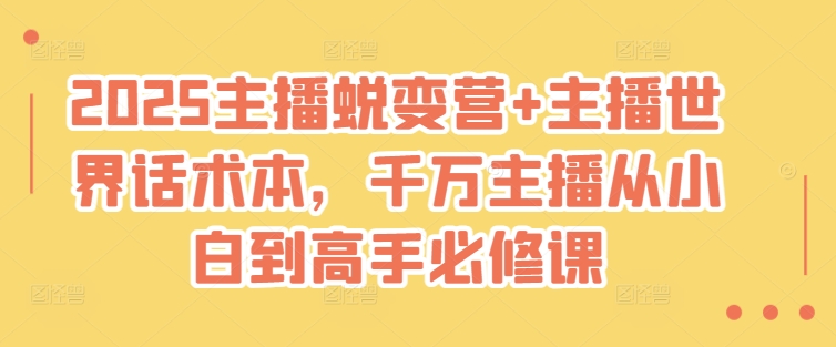 2025主播蜕变营+主播世界话术本，千万主播从小白到高手必修课-口袋创业家