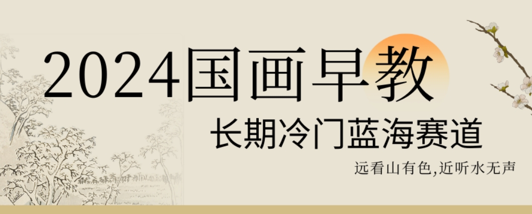 2024国画早教，长期冷门蓝海赛道【揭秘】-悟空云赚AI