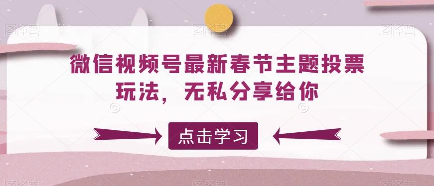 微信视频号最新春节主题投票玩法，无私分享给你【揭秘】-悟空云赚AI