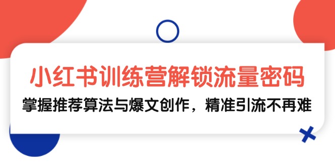 小红书训练营解锁流量密码，掌握推荐算法与爆文创作，精准引流不再难-悟空云赚AI