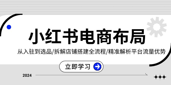 小红书电商布局：从入驻到选品/拆解店铺搭建全流程/精准解析平台流量优势-悟空云赚AI