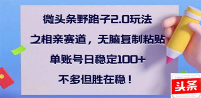 微头条野路子2.0玩法之相亲赛道，无脑搬砖复制粘贴，单账号日稳定300+…-悟空云赚AI