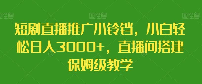 短剧直播推广小铃铛，小白轻松日入3000+，直播间搭建保姆级教学-悟空云赚AI